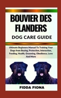 BOUVIER DES FLANDERS DOG CARE GUIDE: Ultimate Beginners Manual To Training Your Dogs from Buying, Protection, Interaction, Feeding, Health, Grooming, Obedience, Love And More B0CN9WK1VH Book Cover