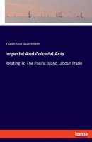 Imperial And Colonial Acts: Relating To The Pacific Island Labour Trade 3337749011 Book Cover