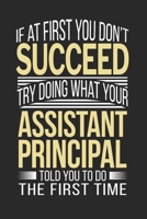 If at first you don't succeed Try Doing what your Assistant Principal Told you to Do the first time: Assistant Principal Appreciation Gift 1086460529 Book Cover