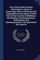 Tour of the Grand Junction, Illustrated in a Series of Engravings, With an Historical and Topographical Description of Those Parts of the Counties of ... Northamptonshire, Through Which the Canal Pa 1240915845 Book Cover