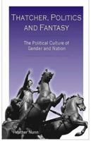 Thatcher, Politics and Fantasy: The Political Culture of Gender and Nation 0853159629 Book Cover