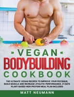 Vegan Bodybuilding Cookbook: The Ultimate Vegan Recipes to Improve Your Physique, Build Muscle And Increase Athletic Performance. 21 Days Plant-Based High Protein Meal Plan Included 180111689X Book Cover