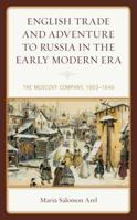 English Trade and Adventure to Russia in the Early Modern Era: The Muscovy Company, 1603-1649 1498550231 Book Cover