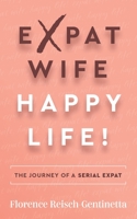 Expat Wife, Happy Life!: The Journey of a Serial Expat 1784529567 Book Cover