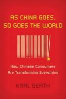 As China Goes, So Goes the World: How Chinese Consumers Are Transforming Everything 0809026899 Book Cover