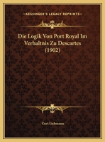 Die Logik Von Port Royal Im Verhaltnis Zu Descartes (1902) 1120407141 Book Cover