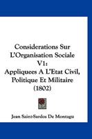 Considerations Sur L'Organisation Sociale V1: Appliquees A L'Etat Civil, Politique Et Militaire (1802) 1166770540 Book Cover