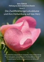 Heilung aus dem seelischen Dasein Band 2 Die zwölfblätterige Lotusblume und ihre Heilwirkung auf das Herz: Eine medizinisch-physiologische und ... durch das Hereinführen ge (German Edition) 3695746610 Book Cover
