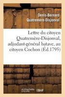 Lettre Du Citoyen Quatrema]re-Disjonval, Adjudant-Ga(c)Na(c)Ral Batave, Au Citoyen Cochon, Ministre: de La Police Ga(c)Na(c)Rale de La Ra(c)Publique Franaaise. Au Colla]ge de France, Le 12 Messidor an 2011773385 Book Cover