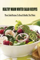 Healthy Warm Winter Salad Recipes: Warm Salad Recipes To Keep It Healthy This Winter: A Collection Of Warm Salad Recipes B09BYFX36W Book Cover
