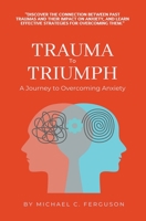 Trauma To Triumph - A Journey To Overcoming Anxiety B0C1FGRVQP Book Cover