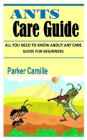 ANTS CARE GUIDE: All You Need To Know About Ant Care Guide for Beginners B09TDZQVYK Book Cover