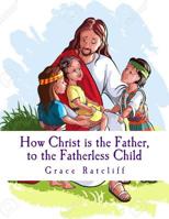 Christ is the Father, to the Fatherless Child 1543152341 Book Cover