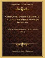 Carta Que El Doctor B. Lazaro De La Garza Y Ballesteros Arzobispo De Mexico: Dirige Al Venerable Clero De Su Diocesis (1851) 1162421592 Book Cover