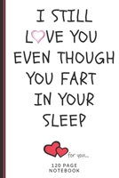 I Still Love You Even Though You Fart In Your Sleep: Funny Valentines Day Cards Notebook and Journal to Show Your Love and Humor. ... Surprise Present for Adults of All Ages 6x9 120 Pages 1660797004 Book Cover