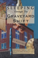 Sleeping Through the Graveyard Shift : Poems 1952485010 Book Cover