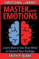 Master Your Emotions - Learn How to Use Your Mind to Control Your Feelings: Emotional Intelligence for beginners - Managing your Feelings and Achieve Happiness, Understanding Emotions 1082232483 Book Cover