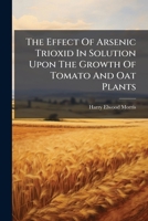 The Effect Of Arsenic Trioxid In Solution Upon The Growth Of Tomato And Oat Plants... 1276892438 Book Cover