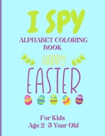 I Spy Alphabet Coloring Book Happy Easter for Kids Age 2-5 Year Old: Easter Activity Book For Preschoolers And Toddlers With Cute Cartoon Pictures To B08ZBJDZZF Book Cover