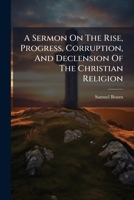 A Sermon on the Rise, Progress, Corruption, and Declension of the Christian Religion: ... Preached at Manchester, to an Assembly of Dissenting Ministers, ... on May 12, 1752. 1175054933 Book Cover