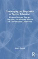 Challenging the Singularity of Special Education: Historical Origins, Teacher Education, and Alternate Models for Truly Inclusive Classrooms 1032843616 Book Cover