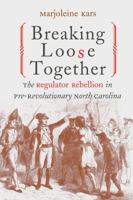 Breaking Loose Together: The Regulator Rebellion in Pre-Revolutionary North Carolina 0807849995 Book Cover