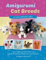 Amigurumi Cat Breeds: 21 Cute Crochet Cats: From Tabby and Tortie Colors to Specific Breeds Like Maine Coon and Siamese 0811778827 Book Cover