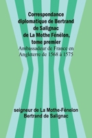 Correspondance diplomatique de Bertrand de Salignac de La Mothe Fénélon, tome premier; Ambassadeur de France en Angleterre de 1568 à 1575 (French Edition) 9366381677 Book Cover