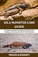 Gila Monster Care Guide: The Complete Handbook for Feeding, Housing, Breeding, Handling, and Ensuring the Health of Your Gila Monster B0GNML8K9G Book Cover
