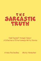 The Sarcastic Truth: Heal Yourself through Humor: A Collection of Entertainingly Witty Stories 0595473393 Book Cover