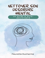 Nettoyer son désordre mental: Les 5 étapes simples et scientifiquement prouvées pour réduire l'anxiété, le stress et les pensées toxiques B0CQ7BHL6T Book Cover