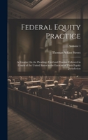 Federal Equity Practice: A Treatise On the Pleadings Used and Practice Followed in Courts of the United States in the Exercise of Their Equity Jurisdiction; Volume 1 1020340215 Book Cover