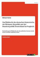 Das Wahlrecht des deutschen Kaiserreichs, der Weimarer Republik und der Bundesrepublik Deutschland im Vergleich.: Beschreibung des Wahlrechts der drei ... zentralen staatlichen Ebene. 3640277929 Book Cover