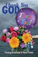 Thank You God: Finding Gratitude in Hard Times 0989331873 Book Cover