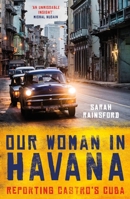 Our Woman in Havana: Reporting Castro's Cuba 1786075806 Book Cover
