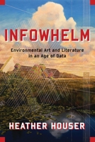 Infowhelm: Environmental Art and Literature in an Age of Data 0231187335 Book Cover