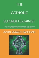 THE CATHOLIC SUPERDETERMINIST: A NEW CATHOLIC PHILOSOPHICAL FRAMEWORK FOR BELIEF IN THE EXISTENCE OF GOD AND BODILY RESURRECTION OF HUMAN BEINGS AFTER DEATH B0FQ5C822Y Book Cover
