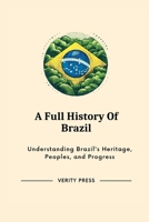 A Full History Of Brazil: Understanding Brazil's Heritage, Peoples, and Progress B0CQKB594V Book Cover