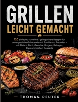 Das große Grillbuch für Einsteiger: 120 einfache, gelingsichere & abwechslungsreiche Rezepte für entspannte Grillabende - mit Fleisch, Geflügel, ... Marinaden, Dips und Desserts (German Edition) 3696365300 Book Cover