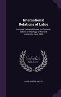 International relations of labor, lectures delivered before the Summer School of Theology of Harvard University, June, 1920 1010153021 Book Cover