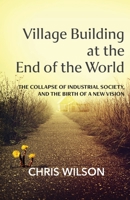 Village Building at the End of the World: The Collapse of Industrial Society, and the Birth of a New Vision 1914083466 Book Cover