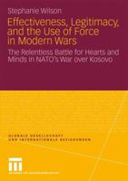 Effectiveness, Legitimacy, and the Use of Force in Modern Wars: The Relentless Battle for Hearts and Minds in NATO S War Over Kosovo 3531169017 Book Cover