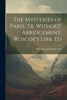 The Mysteries of Paris, Tr. Without Abridgement. Roscoe's Libr. Ed 1021240397 Book Cover
