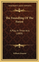 The Foundling of the Forest: A Play, in Three Acts. As now Performing at the Theatre Royal, Haymarke 1275850677 Book Cover