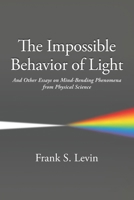 The Impossible Behavior of Light: And Other Essays on Mind-Bending Phenomena from Physical Science B0FPGR85NP Book Cover