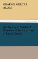 An Algonquin Maiden: A Romance of the Early Days of Upper Canada 1519388381 Book Cover