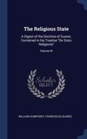 The Religious State: A Digest of the Doctrine of Suarez, Contained in His Treatise de Statu Religionis; Volume III 3337132170 Book Cover