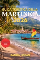 GUIDA TURISTICA DELLA MARTINICA 2026: Viaggia in modo intelligente tra spiagge, cime vulcaniche, villaggi insulari e la cultura dei Caraibi francesi (Italian Edition) B0GSGZ9RH7 Book Cover