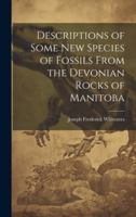 Descriptions of Some New Species of Fossils From the Devonian Rocks of Manitoba 1020025697 Book Cover