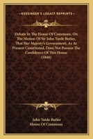 Debate In The House Of Commons, On The Motion Of Sir John Yarde Butler, That Her Majesty's Government, As At Present Constituted, Does Not Possess The Confidence Of This House 1241439443 Book Cover